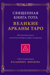 Книга Священная Книга Тота. Великие Арканы Таро. Абсолютные начала синтетической философии эзотеризма