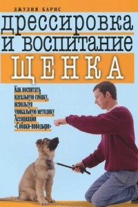 Книга Дрессировка и воспитание щенка. Как воспитать идеальную собаку, используя уникальную методику ассоциации 