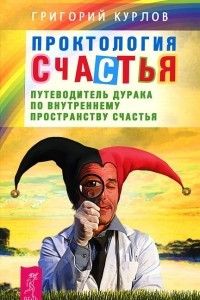 Книга Проктология счастья. Путеводитель Дурака по внутреннему пространству счастья