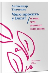 Книга Чего просить у Бога? О том, что мешает нам жить