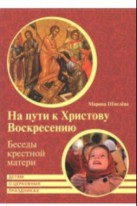 Книга На пути к Христову Воскресению. Беседы крестной матери. Детям о церковных праздниках