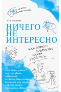 Книга Ничего не интересно. Как помочь подростку найти свой путь