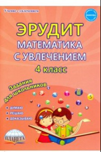 Книга Эрудит. Математика с увлечением. 4 класс. Думаю, решаю, доказываю... Задания для школьников