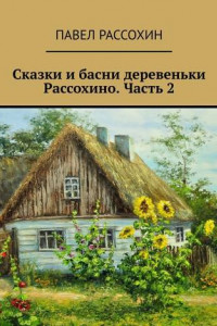 Книга Сказки и басни деревеньки Рассохино. Часть 2