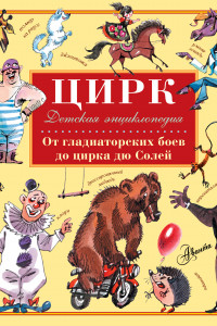 Книга Цирк. От гладиаторских боев до цирка дю Солей: детская энциклопедия