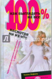 Книга Как выглядеть на все 100%, несмотря ни на что