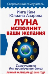 Книга Луна исполнит ваши желания. Самоучитель для привлечения денег. Лунный календарь до 2050 года