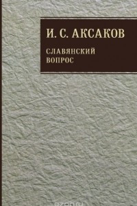 Книга И. С. Аксаков. Собрание сочинений. В 12 томах. Том 1. Славянский вопрос. Книга 2