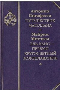 Книга Антонио Пигафетта. Путешествие Магеллана. Мэйрин Митчелл. Эль-Кано - первый кругосветный мореплаватель