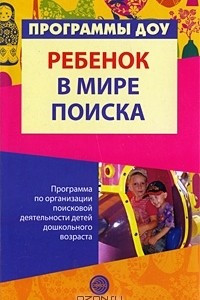 Книга Ребенок в мире поиска. Программа по организации поисковой деятельности детей дошкольного возраста