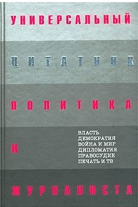 Книга Универсальный цитатник политика и журналиста. 6000 цитат о политике, правосудии и журналистике