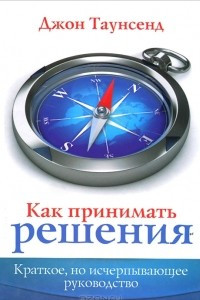 Книга Как принимать решения. Краткое, но исчерпывающее руководство