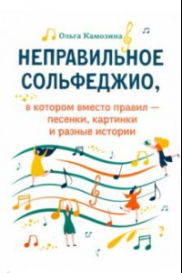 Книга Неправильное сольфеджио, в котором вместо правил - песенки, картинки, и разные истории!