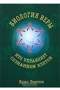 Книга Биология веры. Кто управляет сознанием клеток