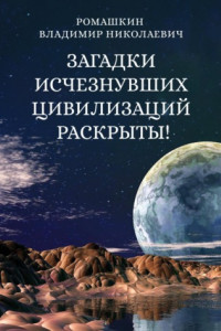 Книга Загадки исчезнувших цивилизаций раскрыты! Часть 3