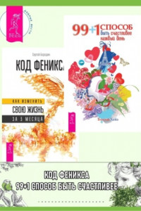 Книга 99 + 1 способ быть счастливее каждый день. Код Феникса: Как изменить свою жизнь за 3 месяца: Здоровье, энергия, мышление