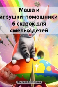 Книга Маша и игрушки-помощники: 6 сказок для смелых детей