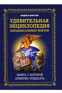 Книга Удивительная энциклопедия парадоксальных фактов. Книга, с которой приятно отдыхать