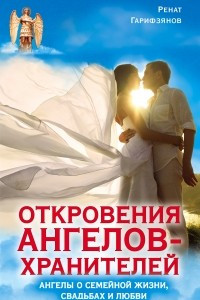 Книга Откровения Ангелов-Хранителей. Ангелы о семейной жизни, свадьбах, любви