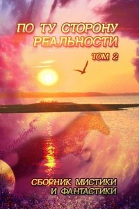 Книга По ту сторону реальности. Сборник мистики и фантастики. Том 2