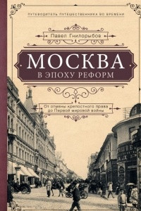 Книга Москва в эпоху реформ: от отмены крепостного права до Первой мировой войны. Путеводитель путешественника во времени