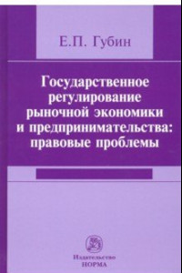 Книга Государственное регулирование рыночной экономики и предпринимательства. Правовые проблемы