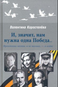 Книга И, значит, нам нужна одна Победа... Фронтовые поэты, и не только, - о войне