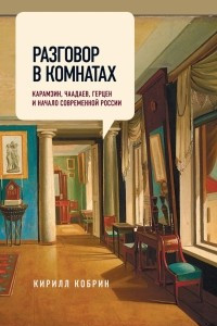 Книга Разговор в комнатах. Карамзин, Чаадаев, Герцен и начало современной России