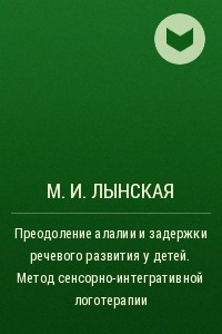 Книга Преодоление алалии и задержки речевого развития у детей. Метод сенсорно-интегративной логотерапии