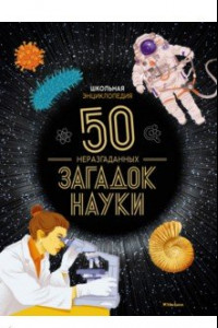 Книга Школьная энциклопедия. 50 неразгаданных загадок науки