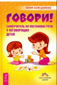 Книга Говори! Самоучитель по постановке речи у неговорящих детей