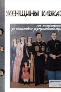 Книга Женщины Кавказа: от матриархата до исламского фундаментализма: Хрестоматия. Ч. I