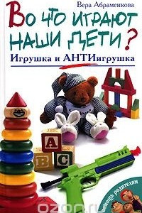 Книга Во что играют наши дети? Игрушка и АнтиИгрушка