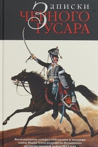 Книга Записки черного гусара. Воспоминания генерал-лейтенанта и кавалера князя Ивана Александровича Несвицкого об Отечественной войне 1812 года