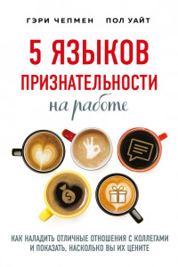 Книга 5 языков признательности на работе. Как наладить отличные отношения с коллегами и показать, насколько вы их цените