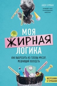 Книга Моя жирная логика. Как выбросить из головы мусор, мешающий похудеть