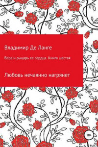 Книга Вера и рыцарь ее сердца. Книга шестая. Любовь нечаянно нагрянет