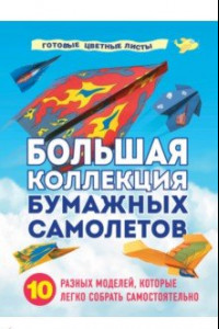 Книга Большая коллекция бумажных самолетов. 10 разных моделей, которые легко собрать самостоятельно