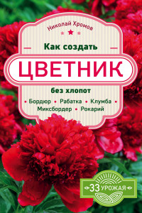 Книга Как создать цветник без хлопот: бордюр, рабатка, клумба, миксбордер, рокарий