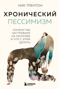 Книга Хронический пессимизм. Почему мы застреваем на негативе и что с этим делать