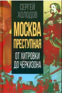 Книга Москва преступная. От Хитровки до Черкизона