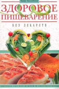 Книга Здоровое пищеварение без лекарств. Вкусная еда без изжоги и дисбактериоза