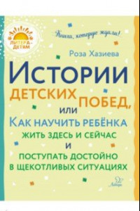 Книга Истории детских побед, или Как научить ребёнка жить здесь и сейчас и поступать достойно