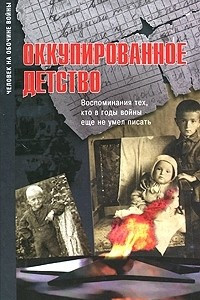 Книга Оккупированное детство. Воспоминания тех, кто в годы войны еще не умел писать