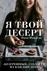 Книга Я твой десерт. «Безгрешные» сладости на каждый день.