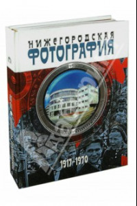 Книга Нижегородская фотография. Город. Люди. События. 1917-1970