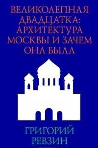 Книга Великолепная двадцатка. Архитектура Москвы и зачем она была