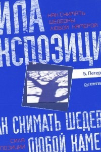 Книга Как снимать шедевры любой камерой. Сила экспозиции