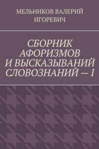 Книга СБОРНИК АФОРИЗМОВ И ВЫСКАЗЫВАНИЙ СЛОВОЗНАНИЙ – I