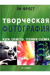 Книга Творческая фотография. Идеи, сюжеты, техники съемки